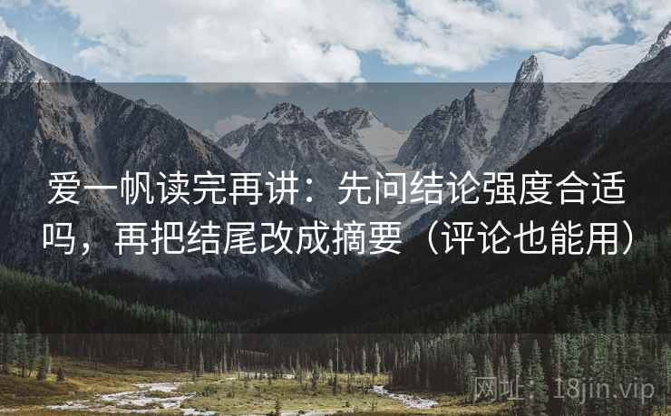 爱一帆读完再讲:先问结论强度合适吗,再把结尾改成摘要(评论也能用) 爱一帆读完再讲:先问结论强度合适吗,再把结尾改成摘要(评论也能用)