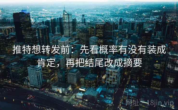 推特想转发前：先看概率有没有装成肯定，再把结尾改成摘要