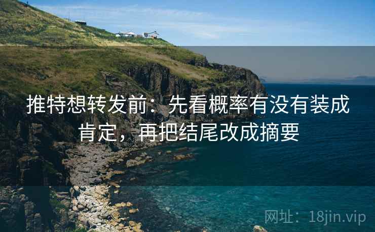 推特想转发前：先看概率有没有装成肯定，再把结尾改成摘要