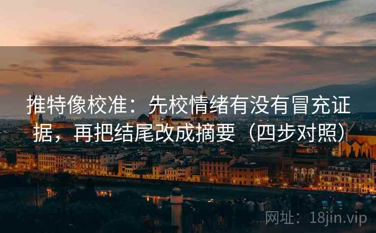 推特像校准:先校情绪有没有冒充证据,再把结尾改成摘要(四步对照) 推特像校准:先校情绪有没有冒充证据,再把结尾改成摘要(四步对照)