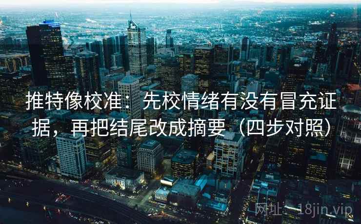 推特像校准:先校情绪有没有冒充证据,再把结尾改成摘要(四步对照) 推特像校准:先校情绪有没有冒充证据,再把结尾改成摘要(四步对照)