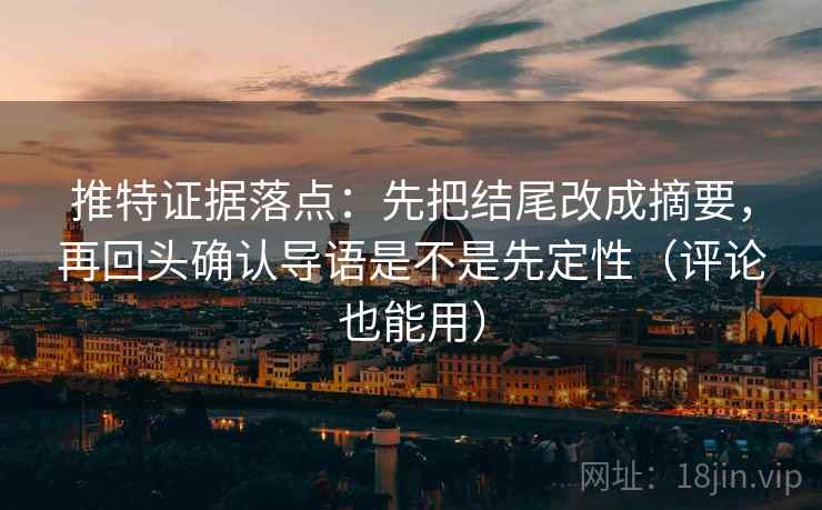 推特证据落点:先把结尾改成摘要,再回头确认导语是不是先定性(评论也能用) 推特证据落点:先把结尾改成摘要,再回头确认导语是不是先定性(评论也能用)