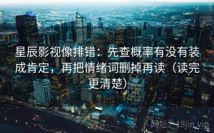 星辰影视像排错:先查概率有没有装成肯定,再把情绪词删掉再读(读完更清楚) 星辰影视像排错:先查概率有没有装成肯定,再把情绪词删掉再读(读完更清楚)