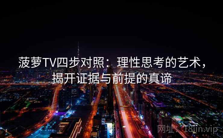 菠萝TV四步对照：理性思考的艺术，揭开证据与前提的真谛