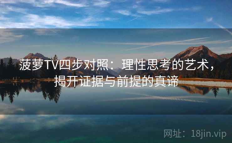 菠萝TV四步对照：理性思考的艺术，揭开证据与前提的真谛