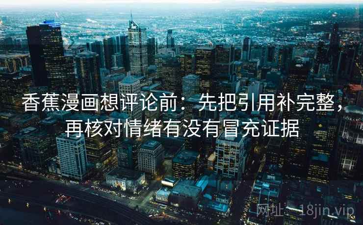 香蕉漫画想评论前：先把引用补完整，再核对情绪有没有冒充证据