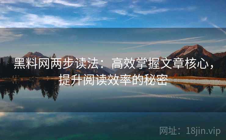 黑料网两步读法:高效掌握文章核心,提升阅读效率的秘密 黑料网两步读法:高效掌握文章核心,提升阅读效率的秘密
