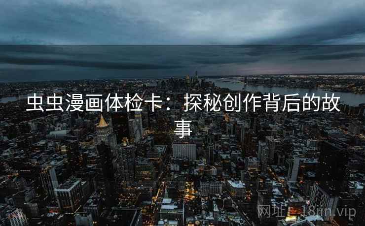 虫虫漫画体检卡：探秘创作背后的故事