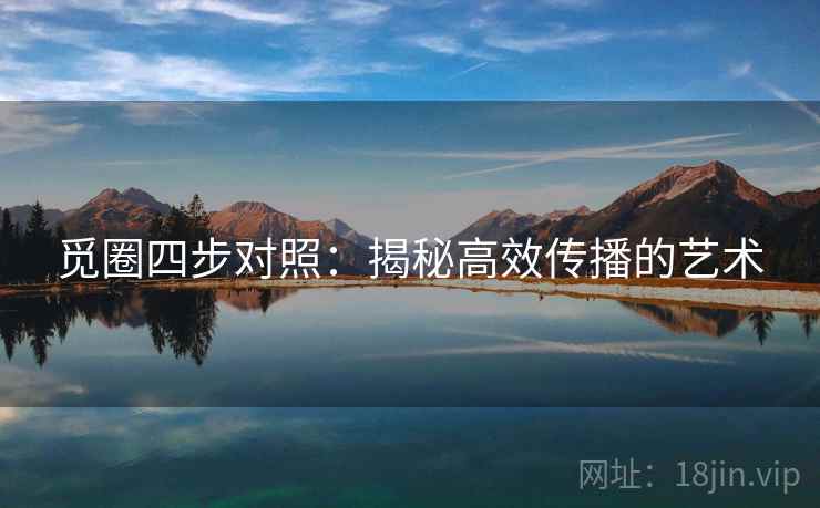 觅圈四步对照:揭秘高效传播的艺术 觅圈四步对照:揭秘高效传播的艺术