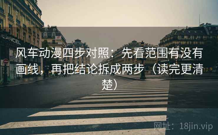 风车动漫四步对照:先看范围有没有画线,再把结论拆成两步(读完更清楚) 风车动漫四步对照:先看范围有没有画线,再把结论拆成两步(读完更清楚)