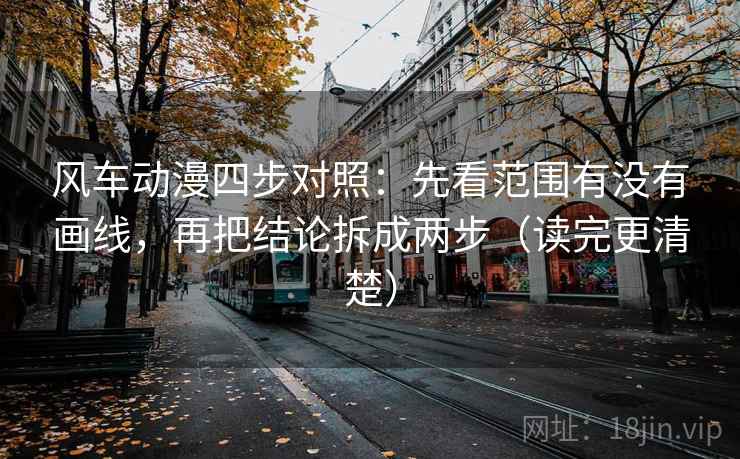 风车动漫四步对照:先看范围有没有画线,再把结论拆成两步(读完更清楚) 风车动漫四步对照:先看范围有没有画线,再把结论拆成两步(读完更清楚)