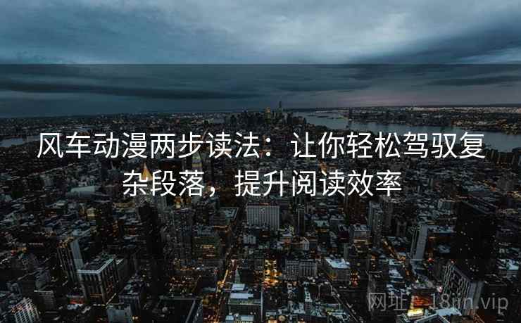 风车动漫两步读法：让你轻松驾驭复杂段落，提升阅读效率