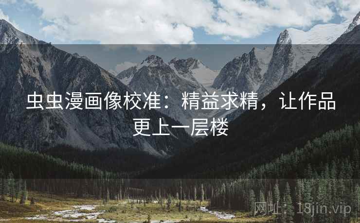虫虫漫画像校准:精益求精,让作品更上一层楼 虫虫漫画像校准:精益求精,让作品更上一层楼