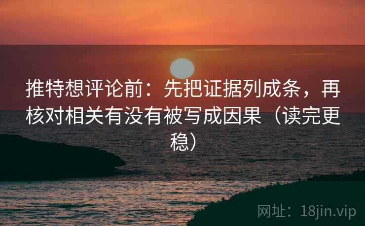 推特想评论前:先把证据列成条,再核对相关有没有被写成因果(读完更稳) 推特想评论前:先把证据列成条,再核对相关有没有被写成因果(读完更稳)