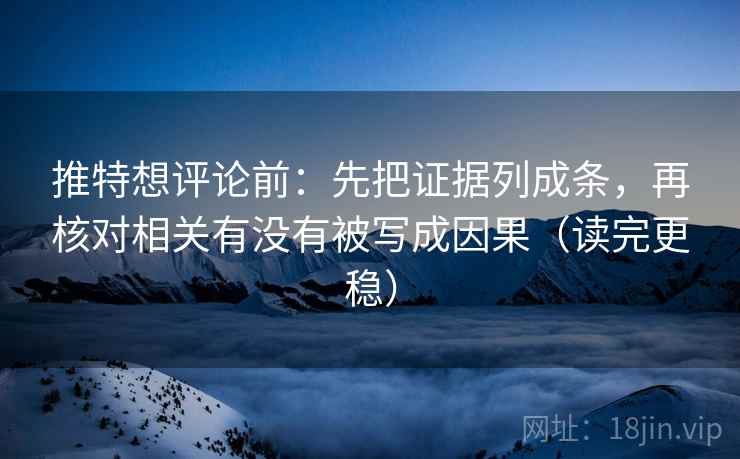 推特想评论前:先把证据列成条,再核对相关有没有被写成因果(读完更稳) 推特想评论前:先把证据列成条,再核对相关有没有被写成因果(读完更稳)