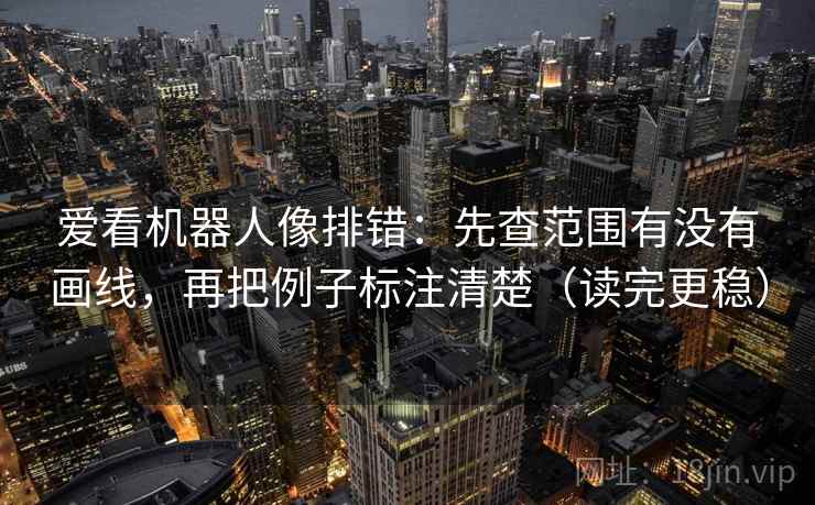 爱看机器人像排错:先查范围有没有画线,再把例子标注清楚(读完更稳) 爱看机器人像排错:先查范围有没有画线,再把例子标注清楚(读完更稳)