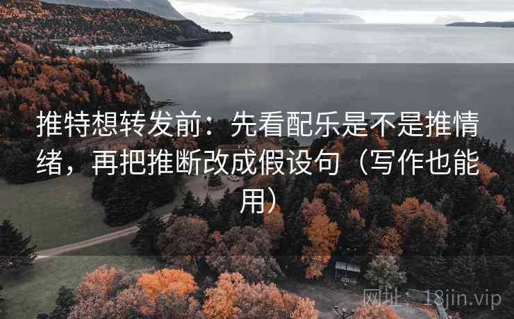 推特想转发前:先看配乐是不是推情绪,再把推断改成假设句(写作也能用) 推特想转发前:先看配乐是不是推情绪,再把推断改成假设句(写作也能用)