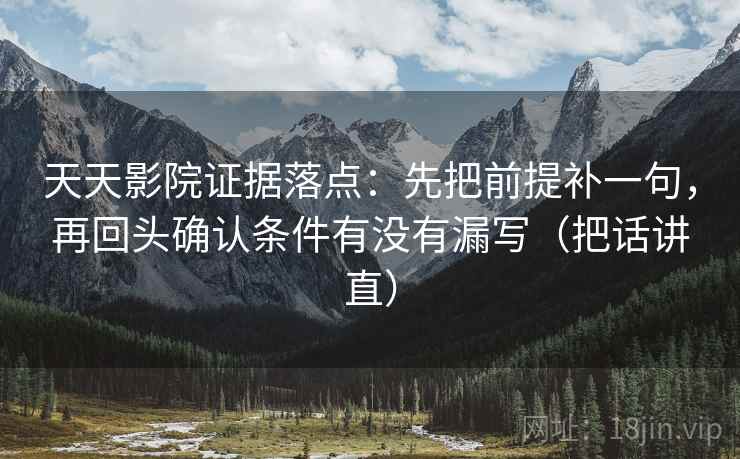 天天影院证据落点:先把前提补一句,再回头确认条件有没有漏写(把话讲直) 天天影院证据落点:先把前提补一句,再回头确认条件有没有漏写(把话讲直)