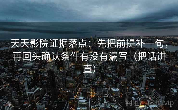 天天影院证据落点:先把前提补一句,再回头确认条件有没有漏写(把话讲直) 天天影院证据落点:先把前提补一句,再回头确认条件有没有漏写(把话讲直)