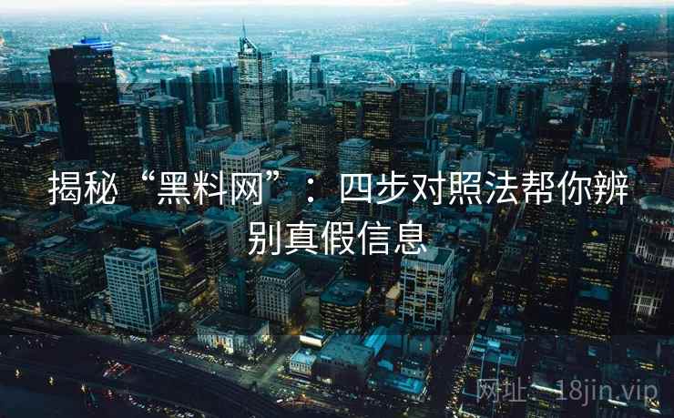 揭秘“黑料网”:四步对照法帮你辨别真假信息 揭秘“黑料网”:四步对照法帮你辨别真假信息