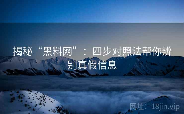 揭秘“黑料网”:四步对照法帮你辨别真假信息 揭秘“黑料网”:四步对照法帮你辨别真假信息