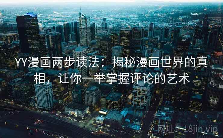 YY漫画两步读法:揭秘漫画世界的真相,让你一举掌握评论的艺术 YY漫画两步读法:揭秘漫画世界的真相,让你一举掌握评论的艺术