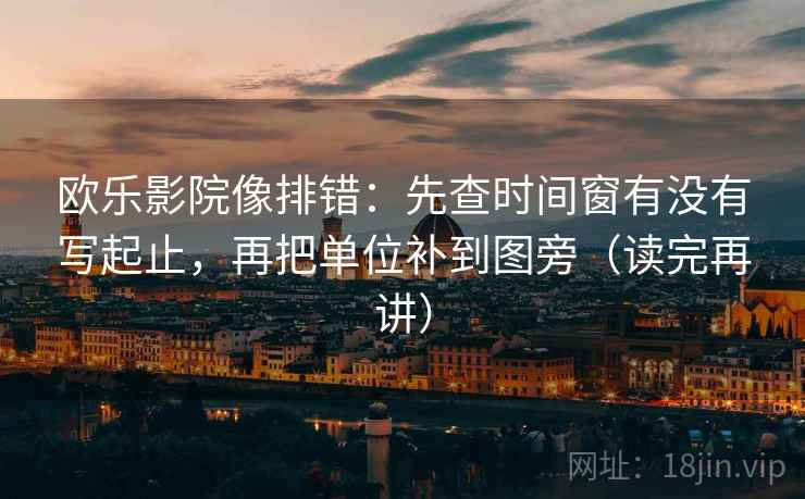 欧乐影院像排错:先查时间窗有没有写起止,再把单位补到图旁(读完再讲) 欧乐影院像排错:先查时间窗有没有写起止,再把单位补到图旁(读完再讲)