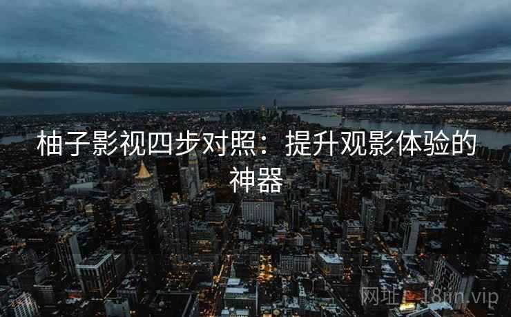柚子影视四步对照：提升观影体验的神器