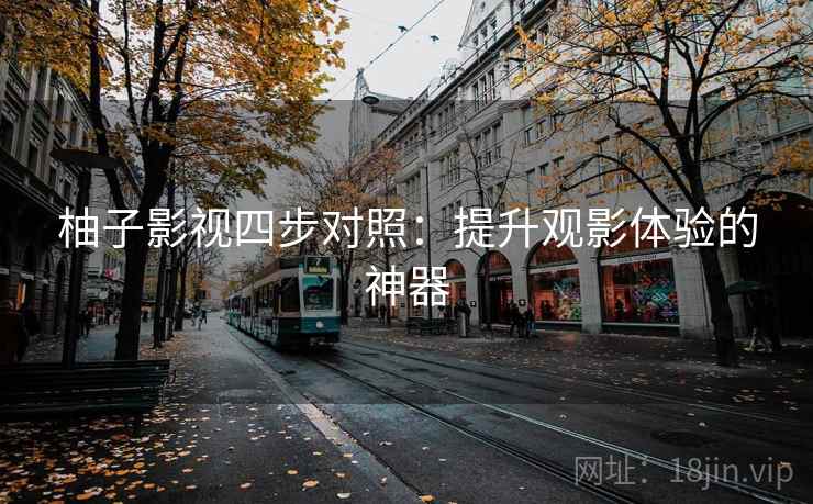 柚子影视四步对照：提升观影体验的神器