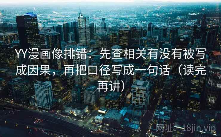 YY漫画像排错:先查相关有没有被写成因果,再把口径写成一句话(读完再讲) YY漫画像排错:先查相关有没有被写成因果,再把口径写成一句话(读完再讲)