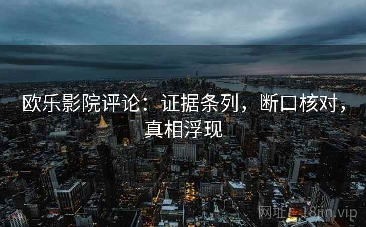 欧乐影院评论：证据条列，断口核对，真相浮现