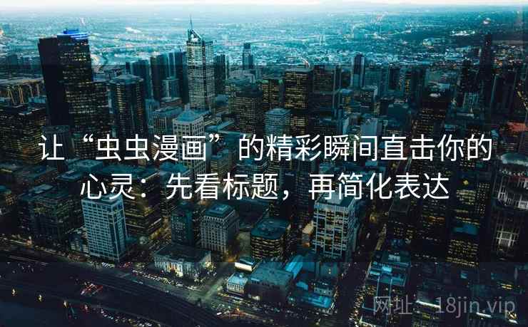 让“虫虫漫画”的精彩瞬间直击你的心灵:先看标题,再简化表达 让“虫虫漫画”的精彩瞬间直击你的心灵:先看标题,再简化表达