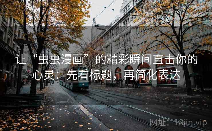 让“虫虫漫画”的精彩瞬间直击你的心灵:先看标题,再简化表达 让“虫虫漫画”的精彩瞬间直击你的心灵:先看标题,再简化表达