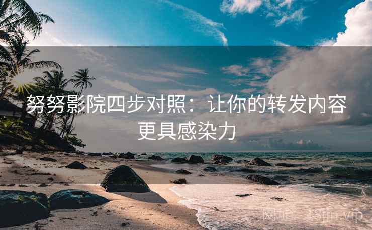 努努影院四步对照:让你的转发内容更具感染力 努努影院四步对照:让你的转发内容更具感染力
