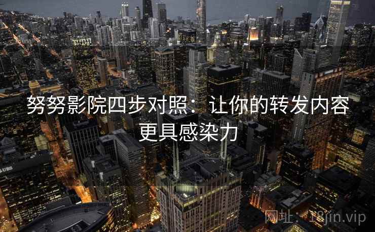 努努影院四步对照:让你的转发内容更具感染力 努努影院四步对照:让你的转发内容更具感染力