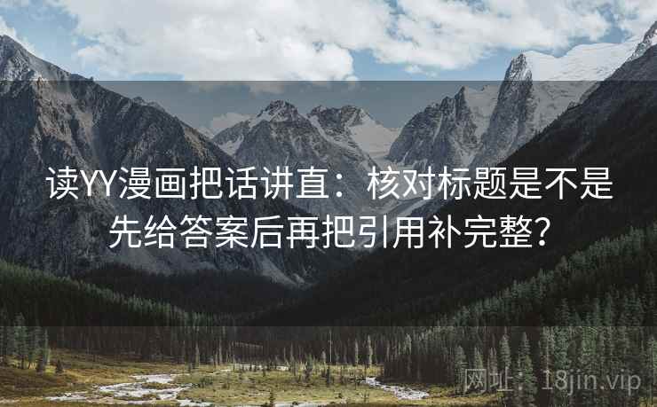 读YY漫画把话讲直：核对标题是不是先给答案后再把引用补完整？