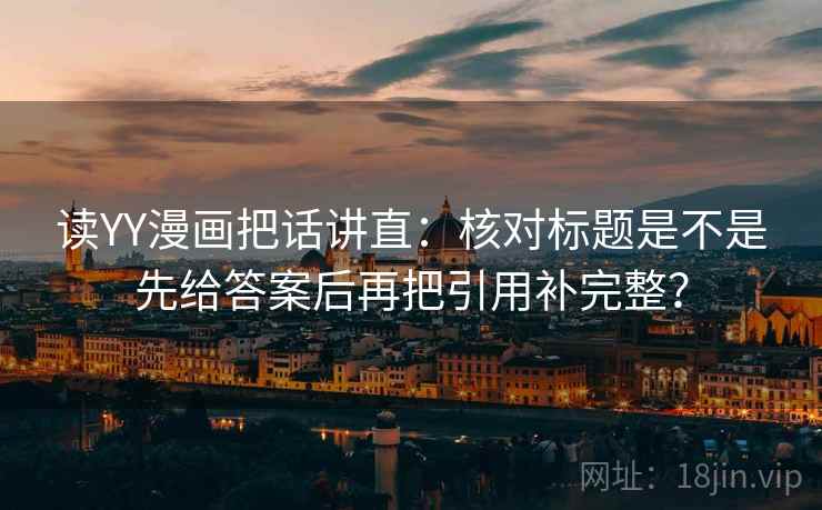 读YY漫画把话讲直：核对标题是不是先给答案后再把引用补完整？