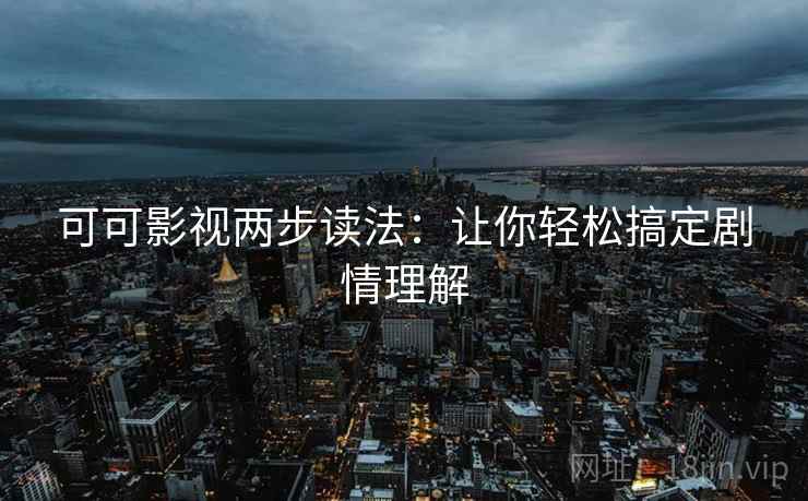 可可影视两步读法:让你轻松搞定剧情理解 可可影视两步读法:让你轻松搞定剧情理解