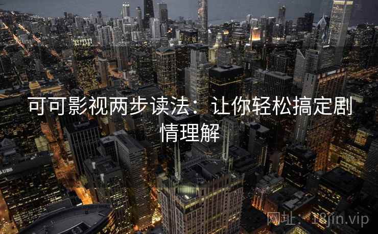 可可影视两步读法:让你轻松搞定剧情理解 可可影视两步读法:让你轻松搞定剧情理解