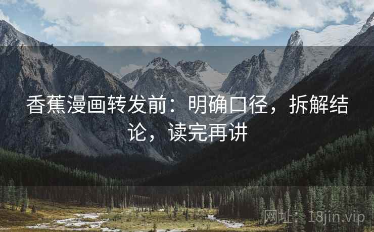 香蕉漫画转发前:明确口径,拆解结论,读完再讲 香蕉漫画转发前:明确口径,拆解结论,读完再讲