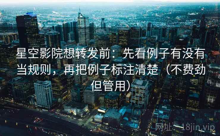 星空影院想转发前:先看例子有没有当规则,再把例子标注清楚(不费劲但管用) 星空影院想转发前:先看例子有没有当规则,再把例子标注清楚(不费劲但管用)