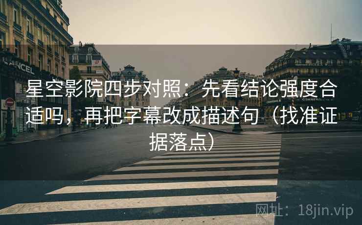 星空影院四步对照:先看结论强度合适吗,再把字幕改成描述句(找准证据落点) 星空影院四步对照:先看结论强度合适吗,再把字幕改成描述句(找准证据落点)