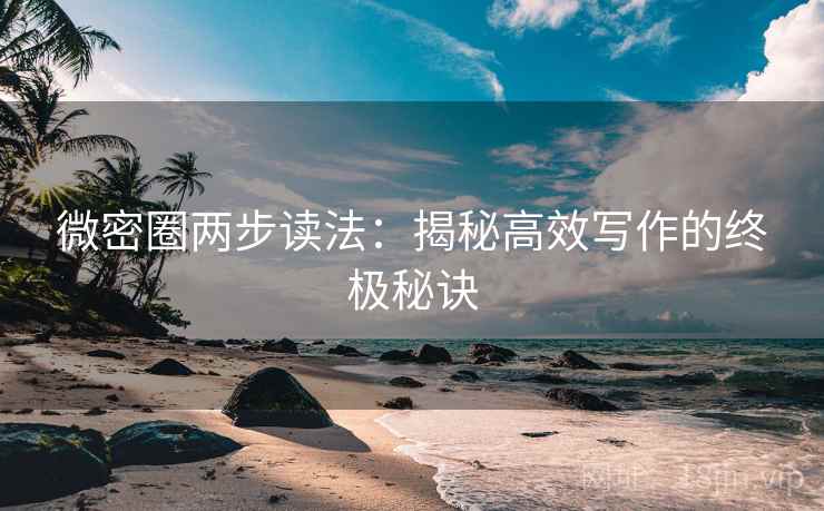 微密圈两步读法:揭秘高效写作的终极秘诀 微密圈两步读法:揭秘高效写作的终极秘诀