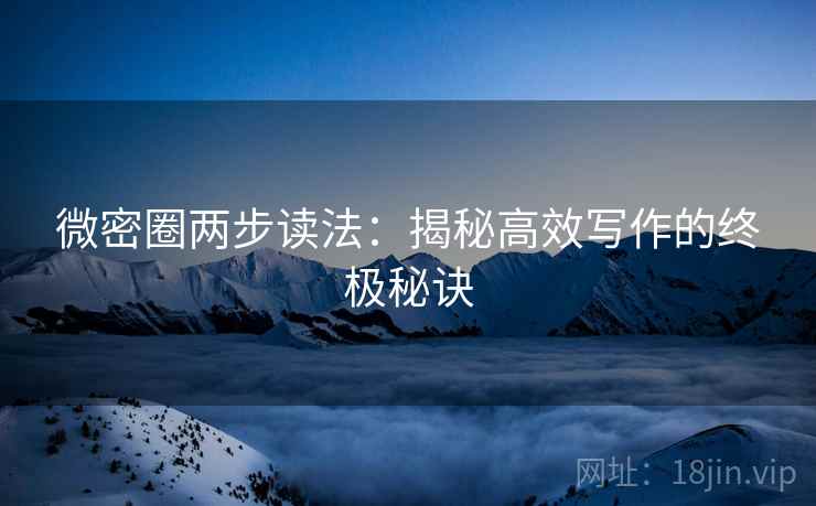 微密圈两步读法:揭秘高效写作的终极秘诀 微密圈两步读法:揭秘高效写作的终极秘诀