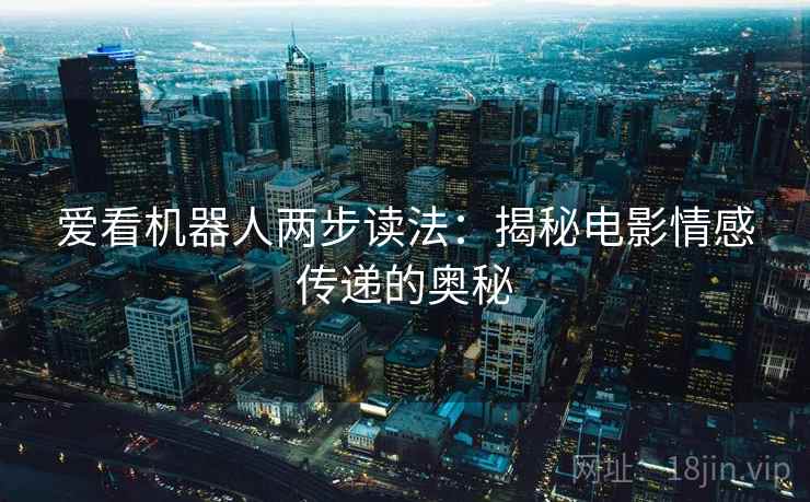 爱看机器人两步读法:揭秘电影情感传递的奥秘 爱看机器人两步读法:揭秘电影情感传递的奥秘