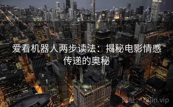 爱看机器人两步读法:揭秘电影情感传递的奥秘 爱看机器人两步读法:揭秘电影情感传递的奥秘
