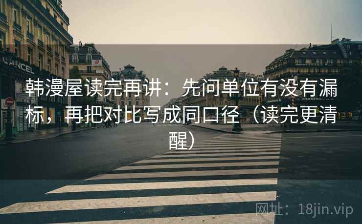韩漫屋读完再讲:先问单位有没有漏标,再把对比写成同口径(读完更清醒) 韩漫屋读完再讲:先问单位有没有漏标,再把对比写成同口径(读完更清醒)
