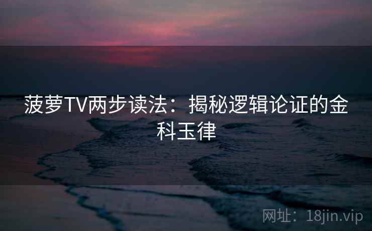 菠萝TV两步读法:揭秘逻辑论证的金科玉律 菠萝TV两步读法:揭秘逻辑论证的金科玉律