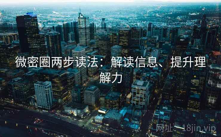 微密圈两步读法：解读信息、提升理解力