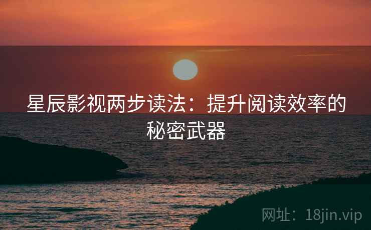 星辰影视两步读法:提升阅读效率的秘密武器 星辰影视两步读法:提升阅读效率的秘密武器